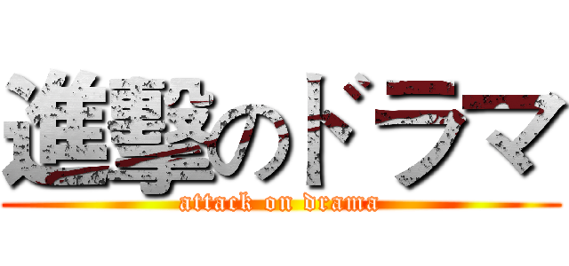 進擊のドラマ (attack on drama)