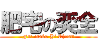 肥宅の奕全 (Fat otaku Yi Chuan)