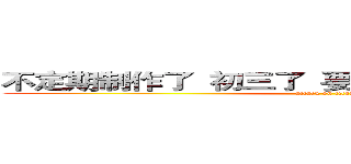 不定期制作了  初三了  要加油复习  很少上网了 (attack on titan)