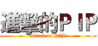 進擊的ＰＩＰ (Attack on PIP)