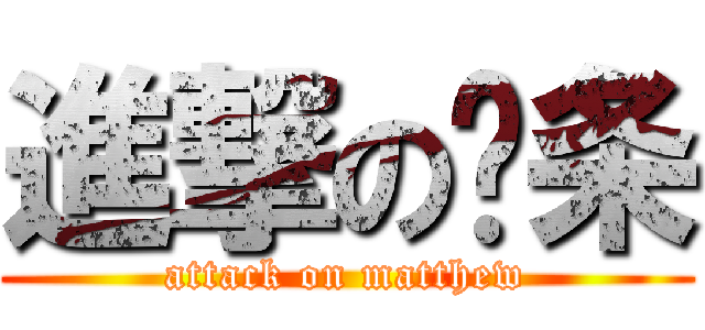 進撃の马条 (attack on matthew)