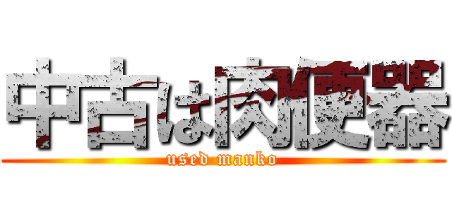 中古は肉便器 (used manko)