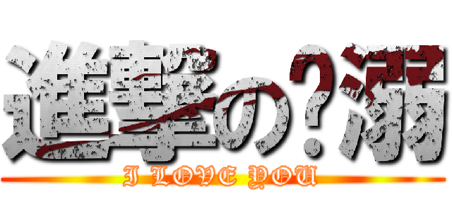 進撃の啊溺 (I LOVE YOU)