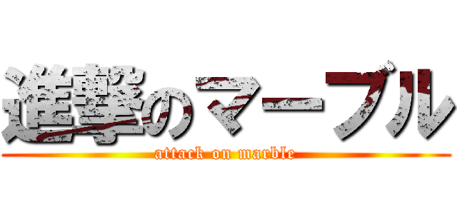 進撃のマーブル (attack on marble)