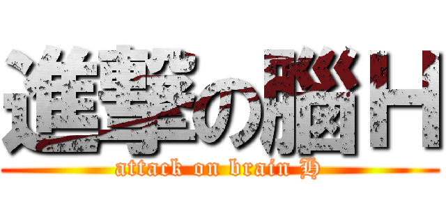 進撃の腦Ｈ (attack on brain H)