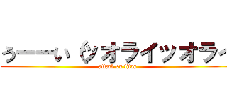 うーーい（ッオライッオライ (attack on titan)