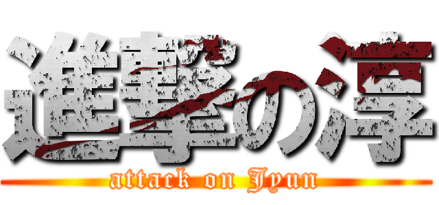 進撃の淳 (attack on Jyun)