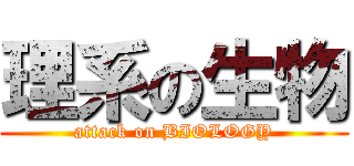 理系の生物 (attack on BIOLOGY)