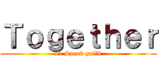 Ｔｏｇｅｔｈｅｒ (s1 Speed guild)