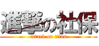 進撃の社保 (attack on titan)