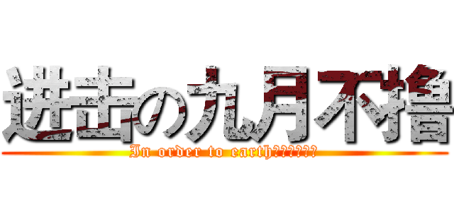 进击の九月不撸 (In order to earth（为了地球）)