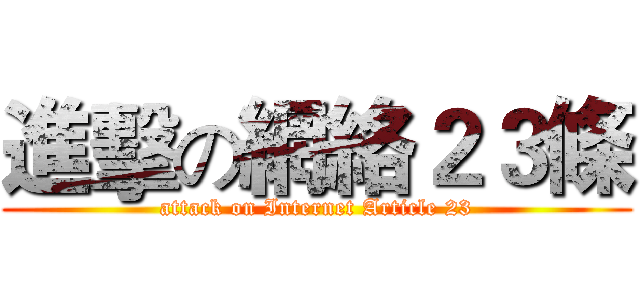 進擊の網絡２３條 (attack on Internet Article 23)
