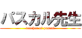パスカル先生 (teacher of pascal)