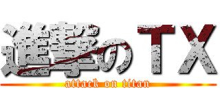 進撃のＴＸ (attack on titan)
