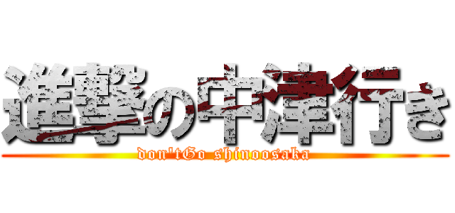 進撃の中津行き (don'tGo shinoosaka)