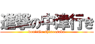 進撃の中津行き (don'tGo shinoosaka)