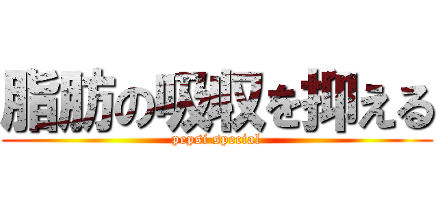 脂肪の吸収を抑える (pepsi special)