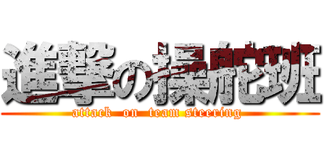 進撃の操舵班 (attack  on  team steering )