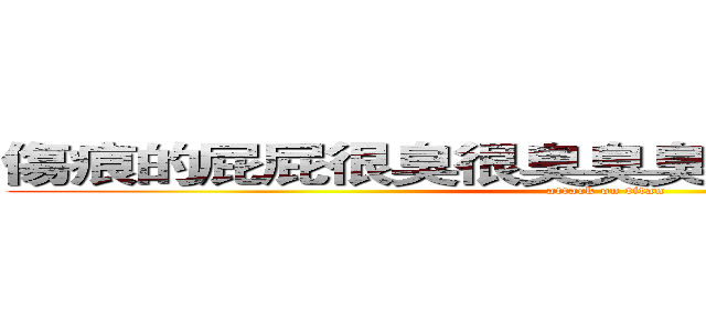 傷痕的屁屁很臭很臭臭臭臭臭．．．．．． (attack on titan)