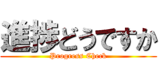 進捗どうですか (Progress Check)