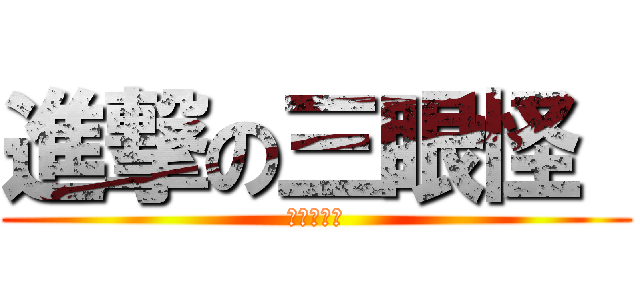 進撃の三眼怪  (阿三當道！)