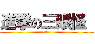 進撃の三眼怪  (阿三當道！)