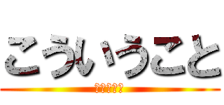 こういうこと (分かった?)