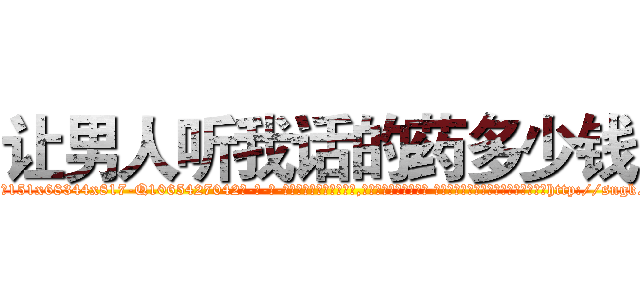 让男人听我话的药多少钱 (让男人听我话的药多少钱【电-话151x68344x817-Q1065427042元-吉-药-业】我们做的是长期生意,靠的是老客户长期支持 让男人听我话的药多少钱在发表了一篇http://sngk.net/gzpbVz

参考消息网我们做的是长期生意,靠的是老客户长期支持也许我们早该意识到，就连鲍勃·霍斯金斯（金球奖戏剧类电影男主角 
)