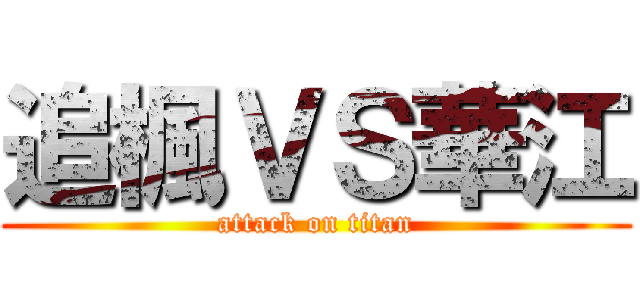 追楓ＶＳ華江 (attack on titan)