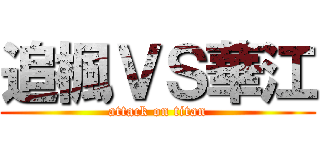 追楓ＶＳ華江 (attack on titan)