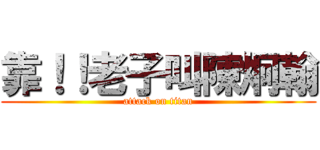 靠！！老子叫陳炯翰 (attack on titan)