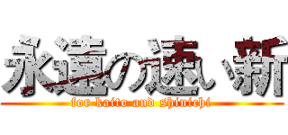 永遠の速い新 (for kaito and shinichi)