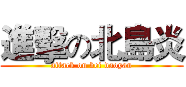 進擊の北島炎 (attack on bei daoyan)