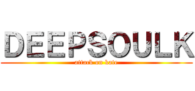 ＤＥＥＰＳＯＵＬＫ (attack on kate)