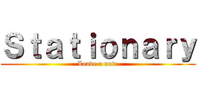 Ｓｔａｔｉｏｎａｒｙ (Leave a note)
