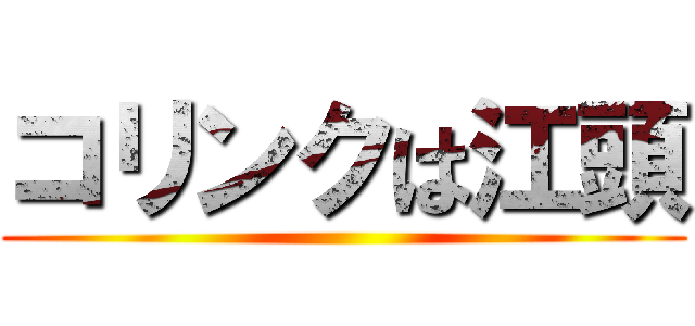 コリンクは江頭 ()