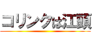 コリンクは江頭 ()