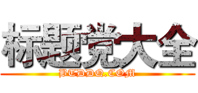 标题党大全 (BTDDQ.COM)