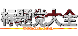 标题党大全 (BTDDQ.COM)