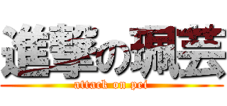 進撃の珮芸 (attack on pei)