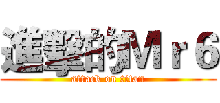 進擊的Ｍｒ６ (attack on titan)