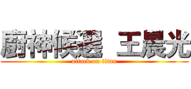 廚神候選  王晨光 (attack on titan)