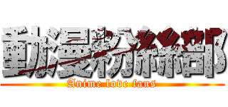 動漫粉絲部 (Anime love fans)