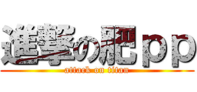 進撃の肥ｐｐ (attack on titan)