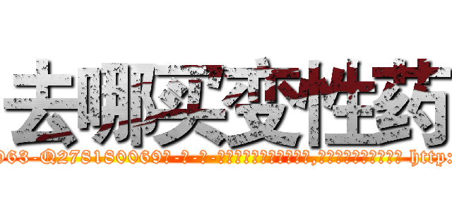 去哪买变性药 (去哪买变性药【电-186x2687x6963-Q278180069元-吉-药-业】我们做的是长期生意,靠的是老客户长期支持 http://sngk.net/r4tGaL
)