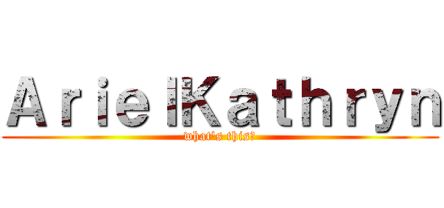 ＡｒｉｅｌＫａｔｈｒｙｎ (what's this?)