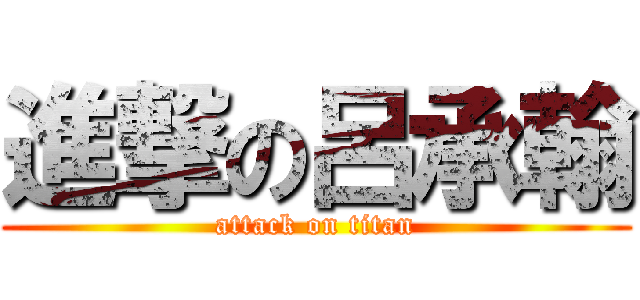 進撃の呂承翰 (attack on titan)
