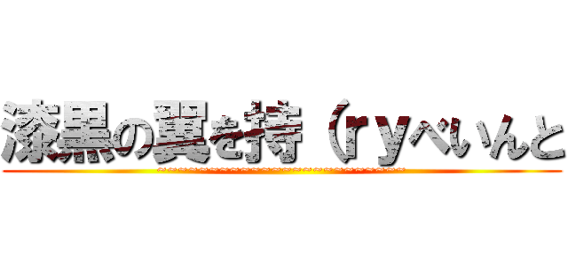 漆黒の翼を持（ｒｙべいんと (~~~~~~~~~~~~~~~~~~~~~~~~)