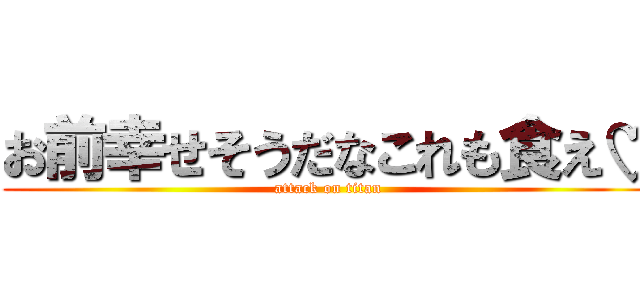 お前幸せそうだなこれも食え♡ (attack on titan)