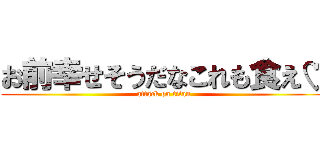 お前幸せそうだなこれも食え♡ (attack on titan)